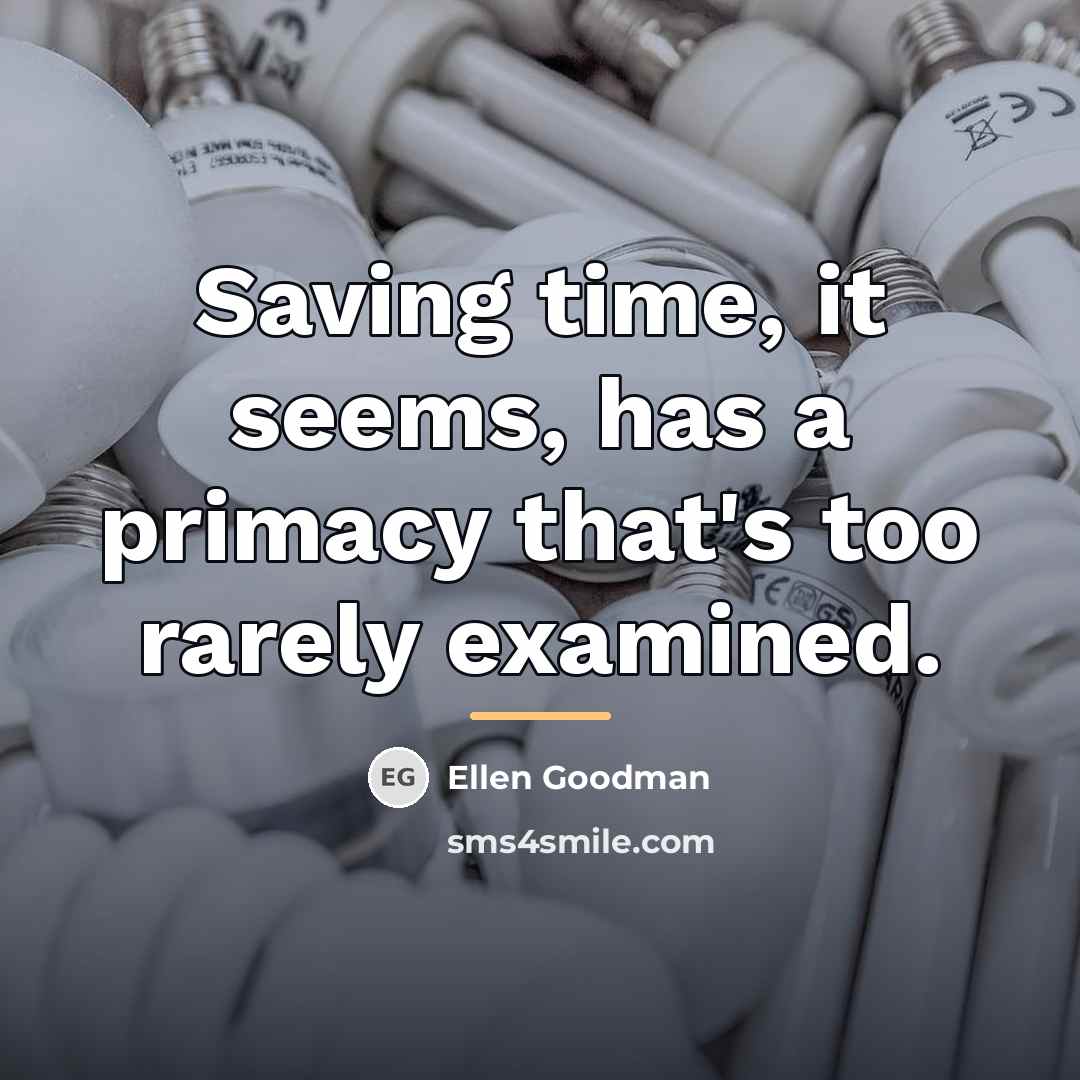 “Saving time, it seems, has a primacy that's too rarely…” quote by Ellen Goodman