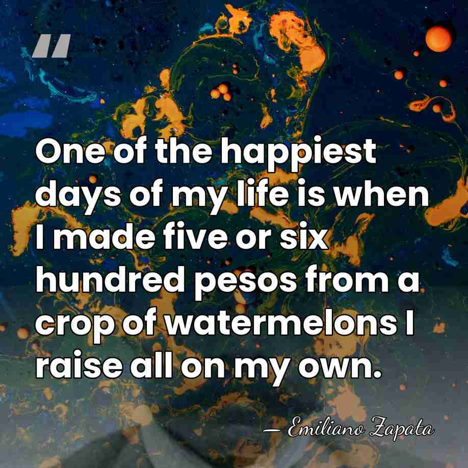 One of the happiest days of my life is when I made&hellip; - Emiliano Zapata