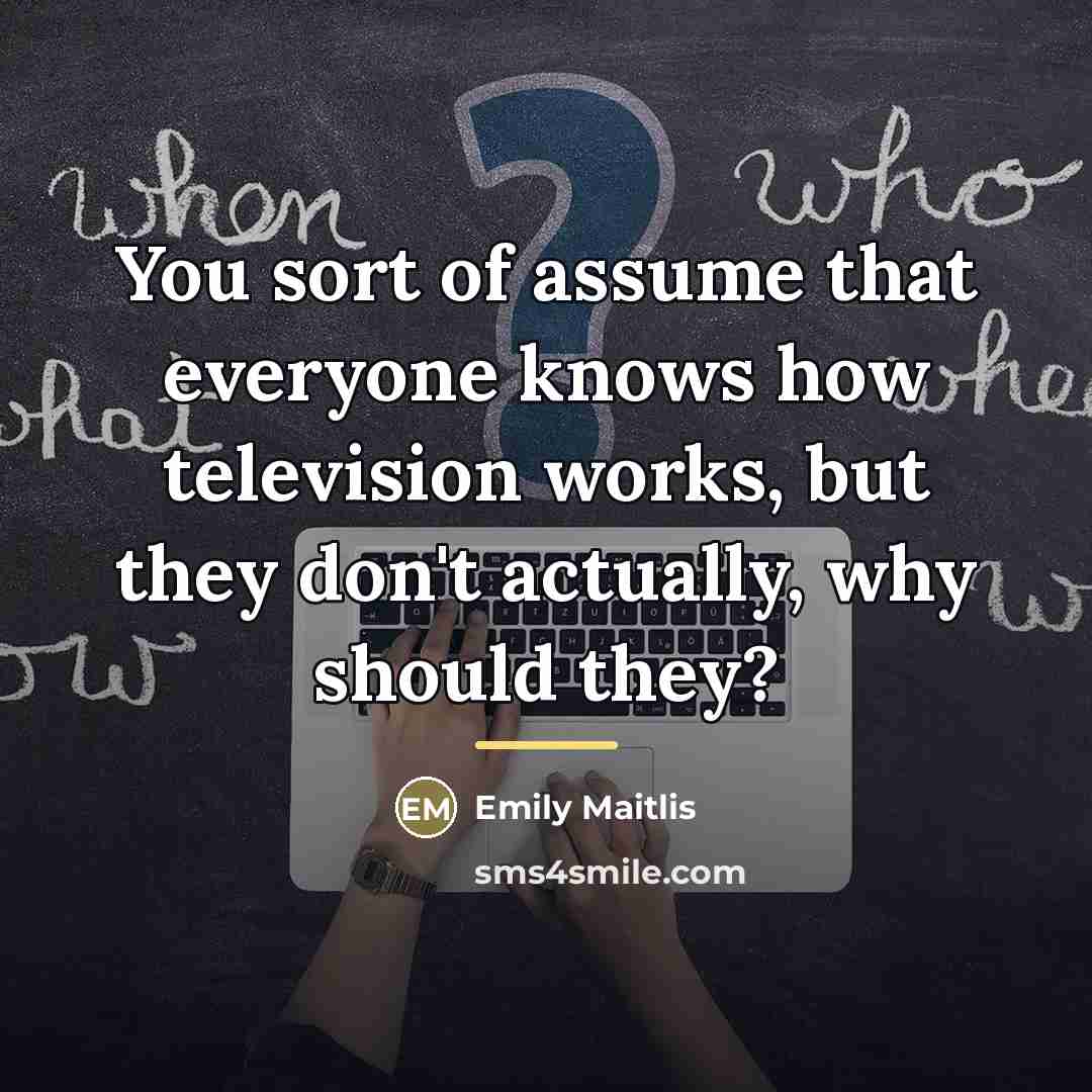 “You sort of assume that everyone knows how television works,…” quote by Emily Maitlis