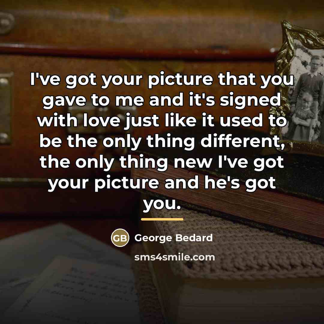 “I've got your picture that you gave to me and…” quote by George Bedard
