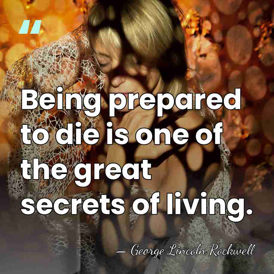 Being prepared to die is one of the great secrets of living. - George Lincoln Rockwell