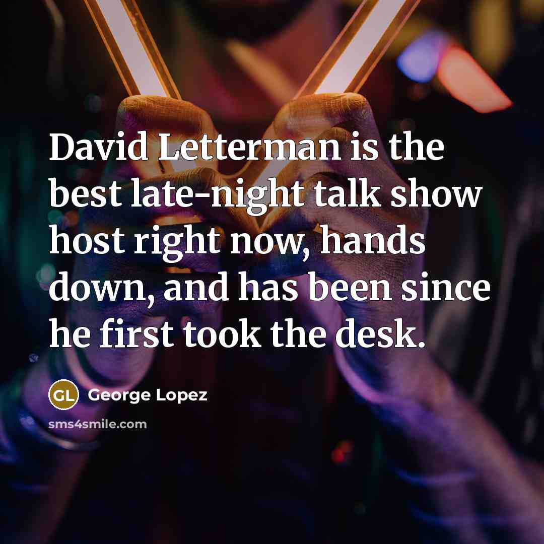 “David Letterman is the best late-night talk show host right…” quote by George Lopez