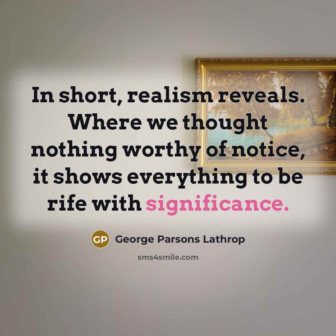 “In short, realism reveals. Where we thought nothing worthy of…” quote by George Parsons Lathrop