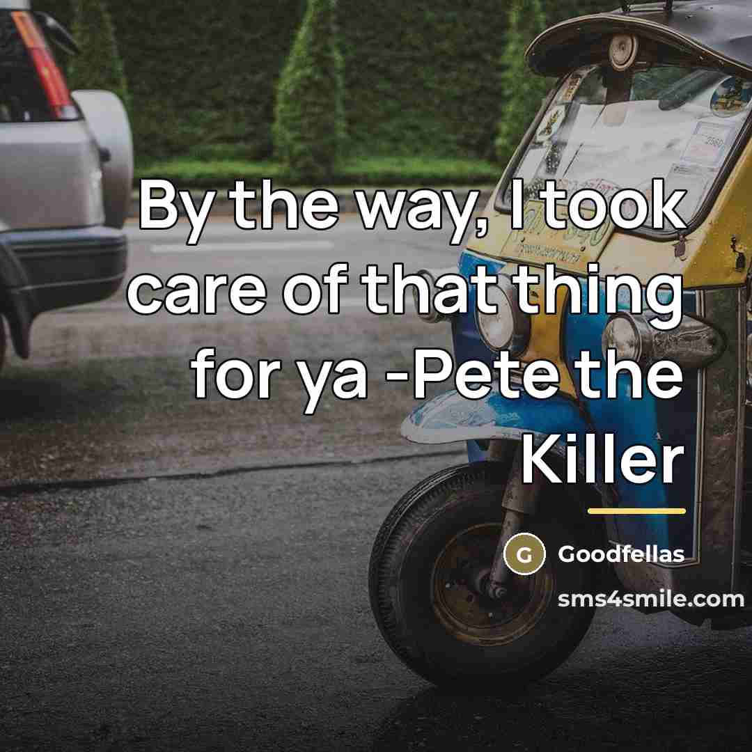 “By the way, I took care of that thing for…” quote by Goodfellas
