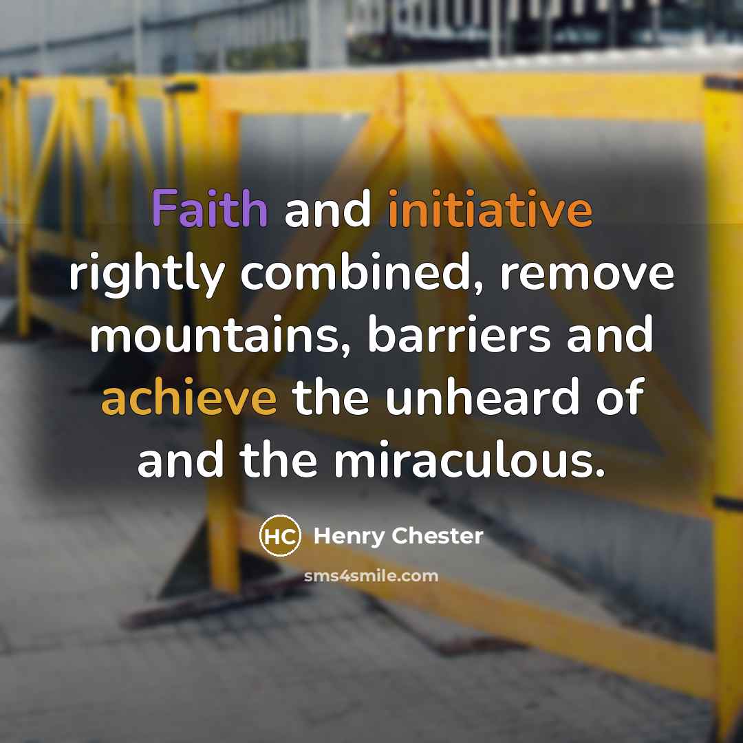 “Faith and initiative rightly combined, remove mountains, barriers and achieve…” quote by Henry Chester