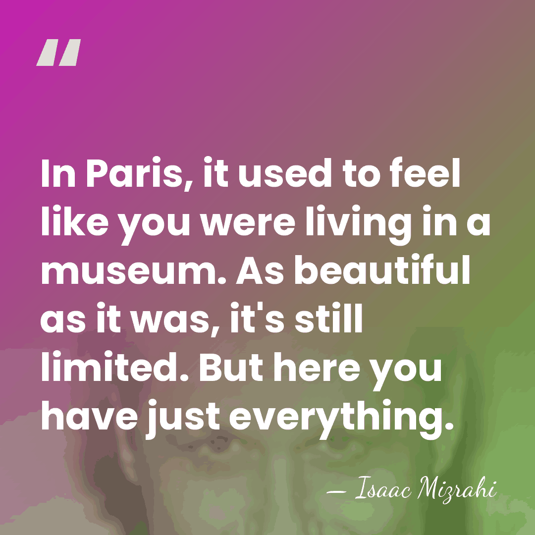 In Paris, it used to feel like you were living in a&hellip; - Isaac Mizrahi