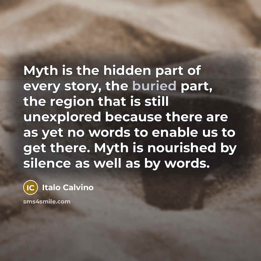 “Myth is the hidden part of every story, the buried…” quote by Italo Calvino