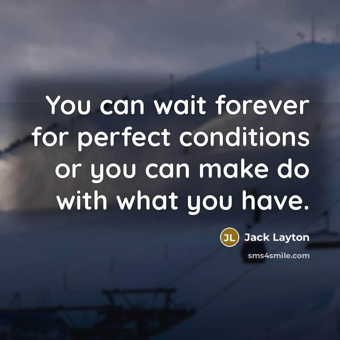 “You can wait forever for perfect conditions or you can…” quote by Jack Layton
