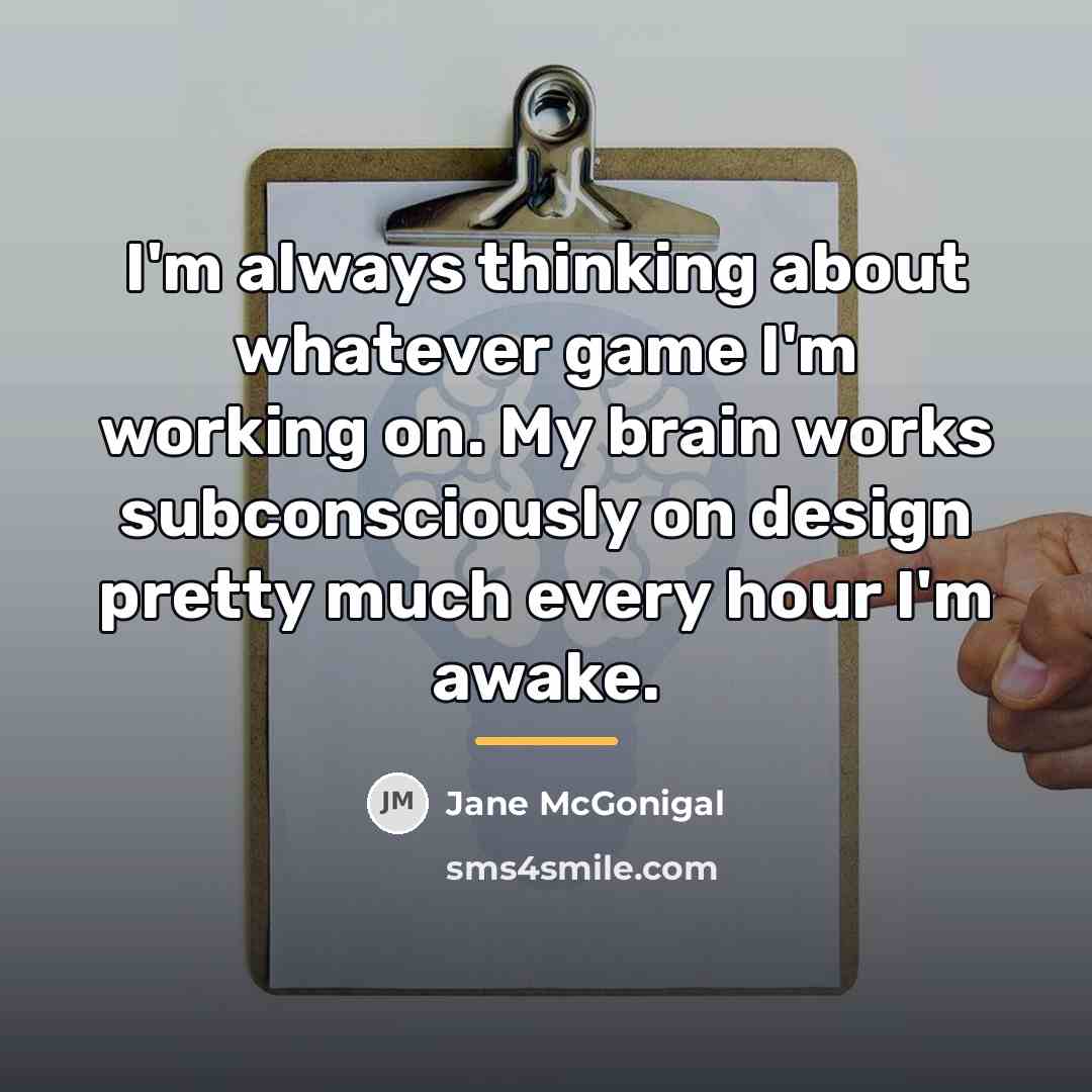 “I'm always thinking about whatever game I'm working on. My…” quote by Jane McGonigal
