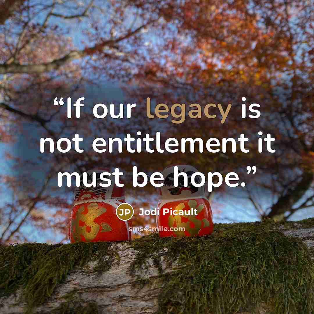 “If our legacy is not entitlement it must be hope.” quote by Jodi Picault