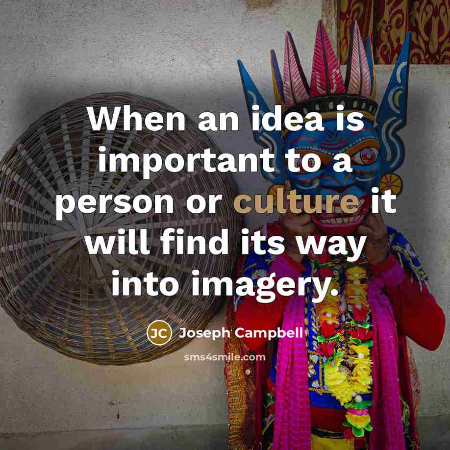 “When an idea is important to a person or culture…” quote by Joseph Campbell