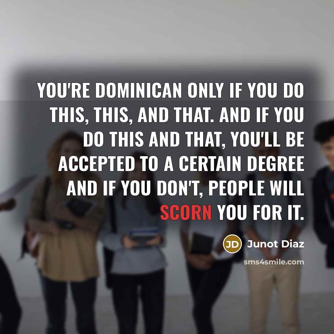 “You're Dominican only if you do this, this, and that.…” quote by Junot Diaz
