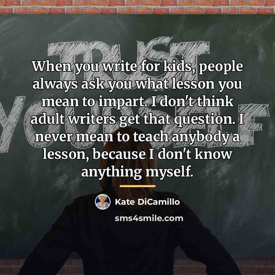“When you write for kids, people always ask you what…” quote by Kate DiCamillo