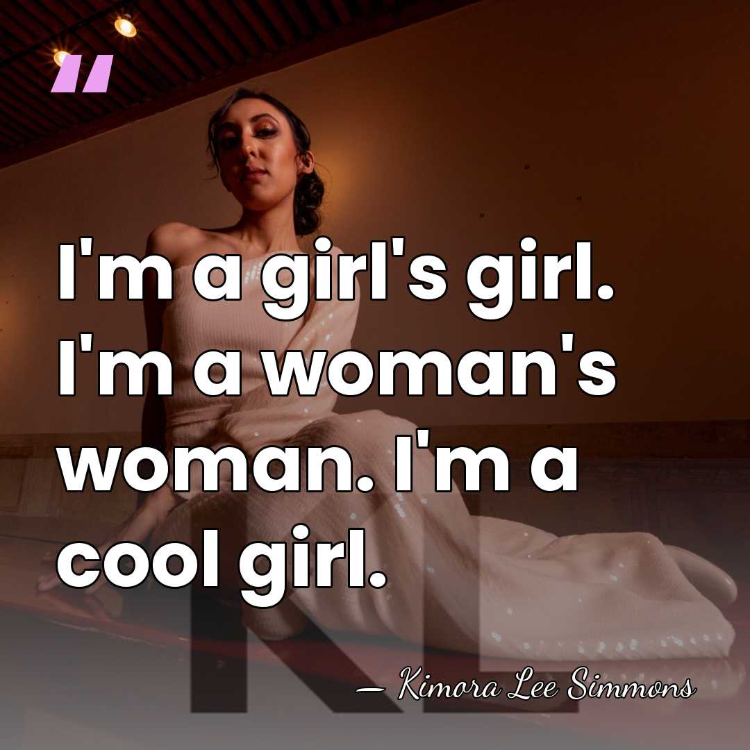I'm a girl's girl. I'm a woman's woman. I'm a cool girl. - Kimora Lee Simmons