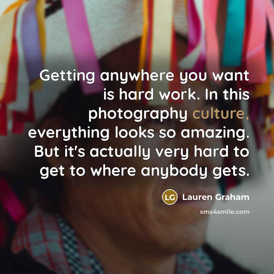 “Getting anywhere you want is hard work. In this photography…” quote by Lauren Graham
