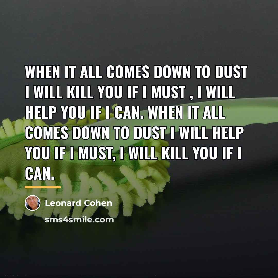 “When it all comes down to dust I will kill…” quote by Leonard Cohen
