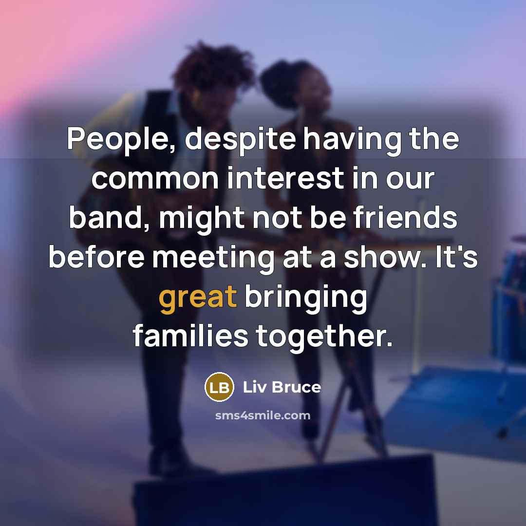 “People, despite having the common interest in our band, might…” quote by Liv Bruce