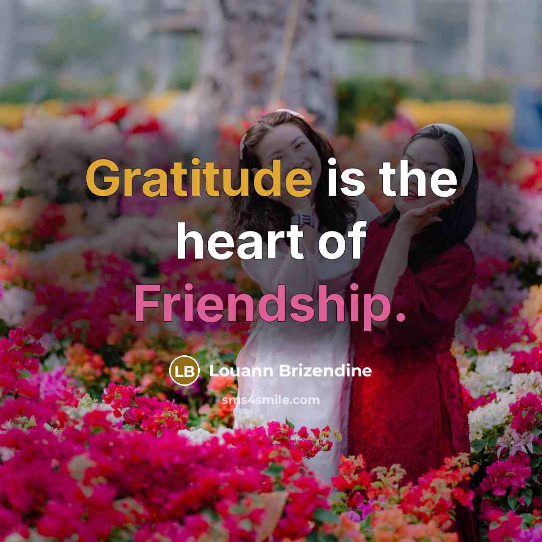 “Gratitude is the heart of Friendship.” quote by Louann Brizendine