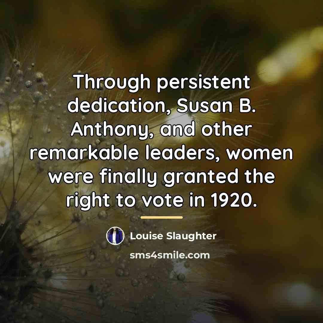 “Through persistent dedication, Susan B. Anthony, and other remarkable leaders,…” quote by Louise Slaughter