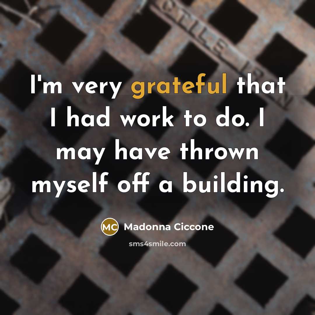“I'm very grateful that I had work to do. I…” quote by Madonna Ciccone