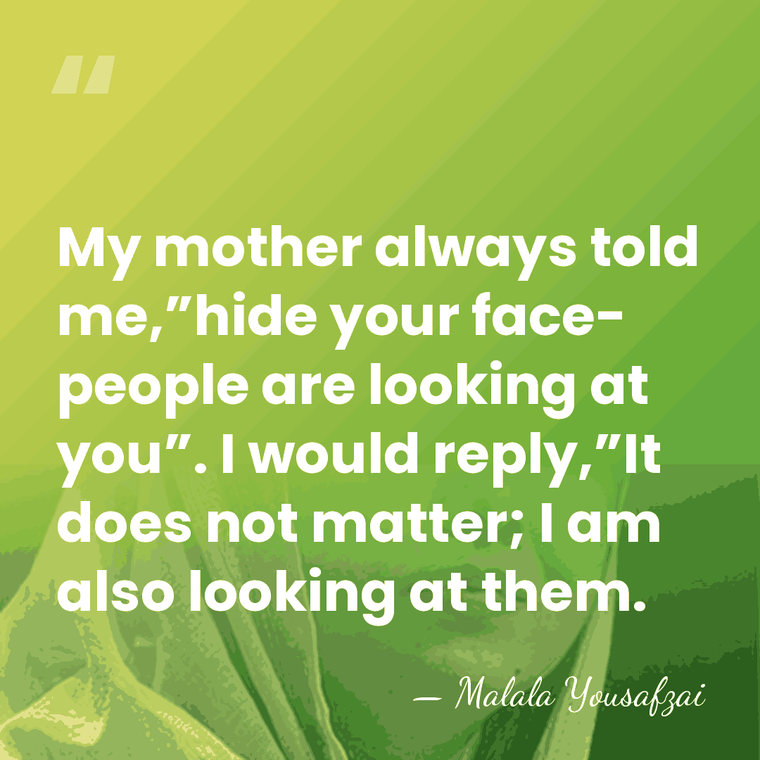 My mother always told me,”hide your face- people are looking at you”.&hellip; - Malala Yousafzai