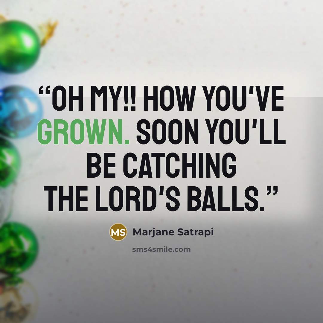 “Oh my!! How you've grown. Soon you'll be catching the Lord's balls.” quote by Marjane Satrapi