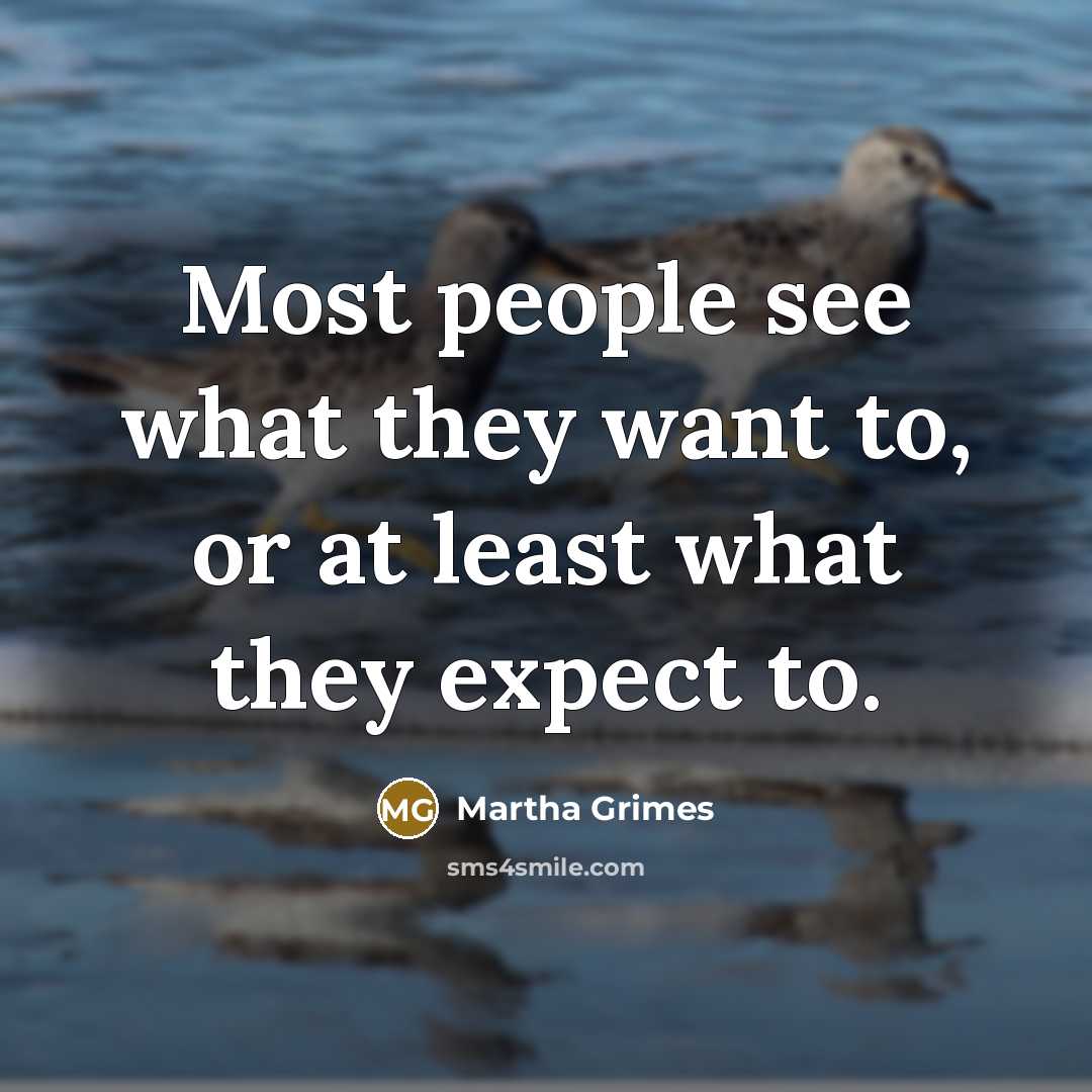 “Most people see what they want to, or at least what they expect to.” quote by Martha Grimes