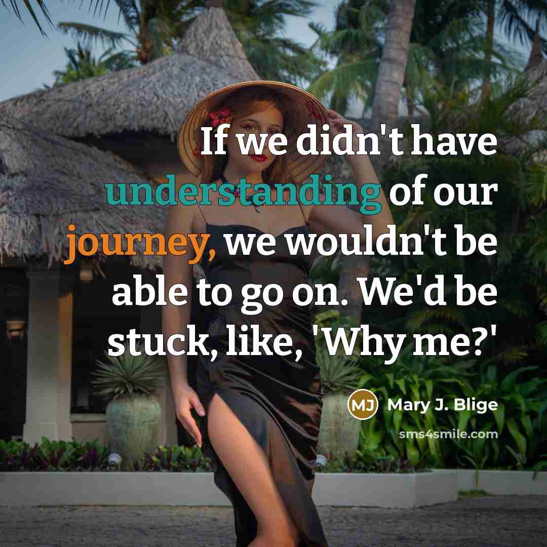 “If we didn't have understanding of our journey, we wouldn't…” quote by Mary J. Blige