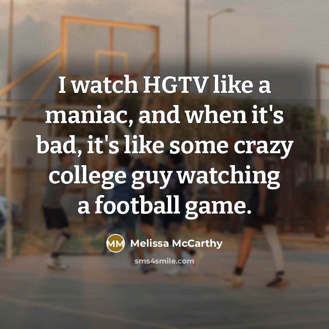 “I watch HGTV like a maniac, and when it's bad,…” quote by Melissa McCarthy