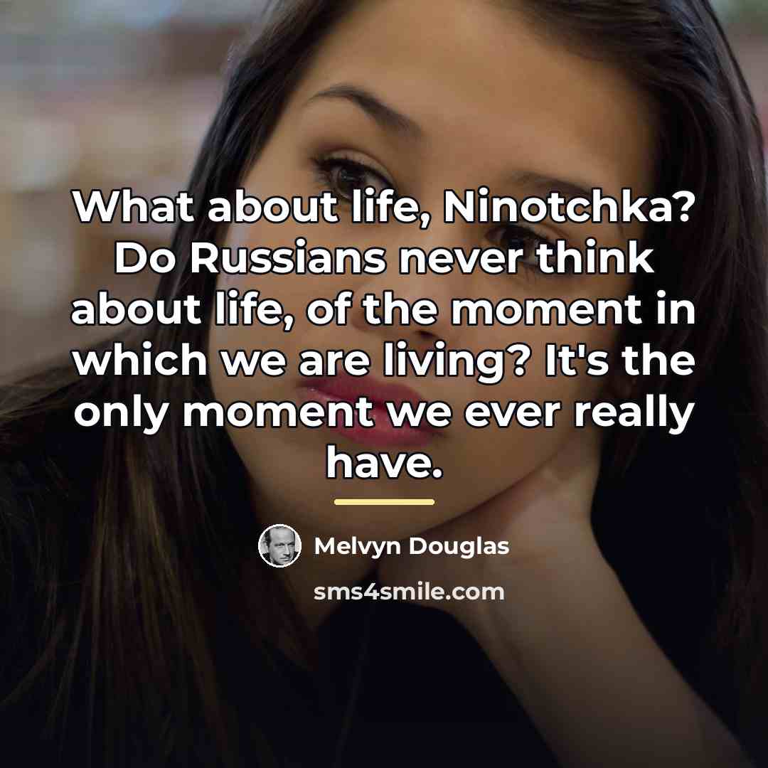 “What about life, Ninotchka? Do Russians never think about life,…” quote by Melvyn Douglas