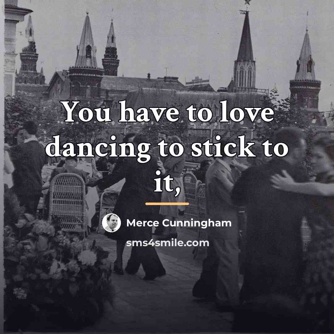 “You have to love dancing to stick to it,…” quote by Merce Cunningham