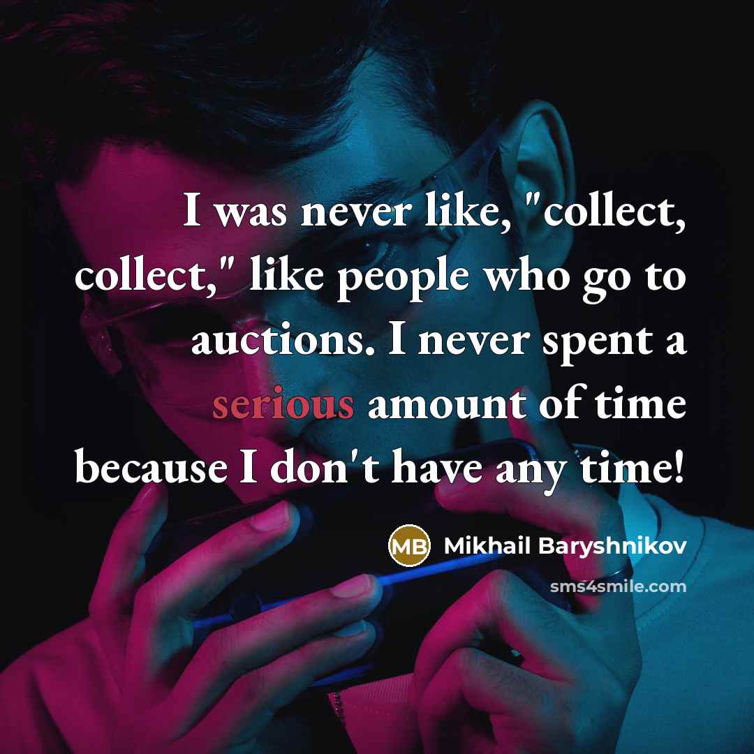 “I was never like, "collect, collect," like people who go…” quote by Mikhail Baryshnikov