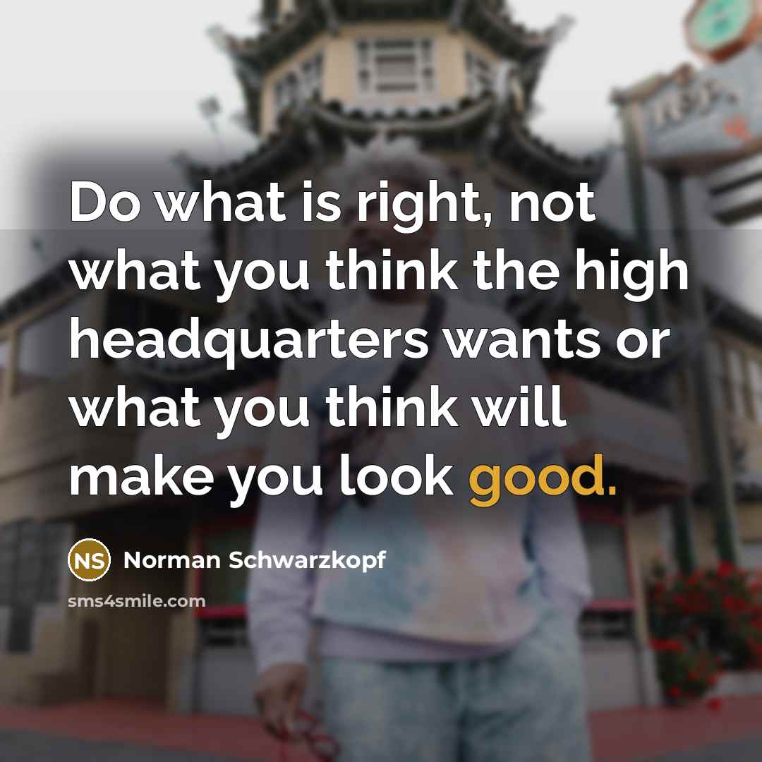 “Do what is right, not what you think the high…” quote by Norman Schwarzkopf