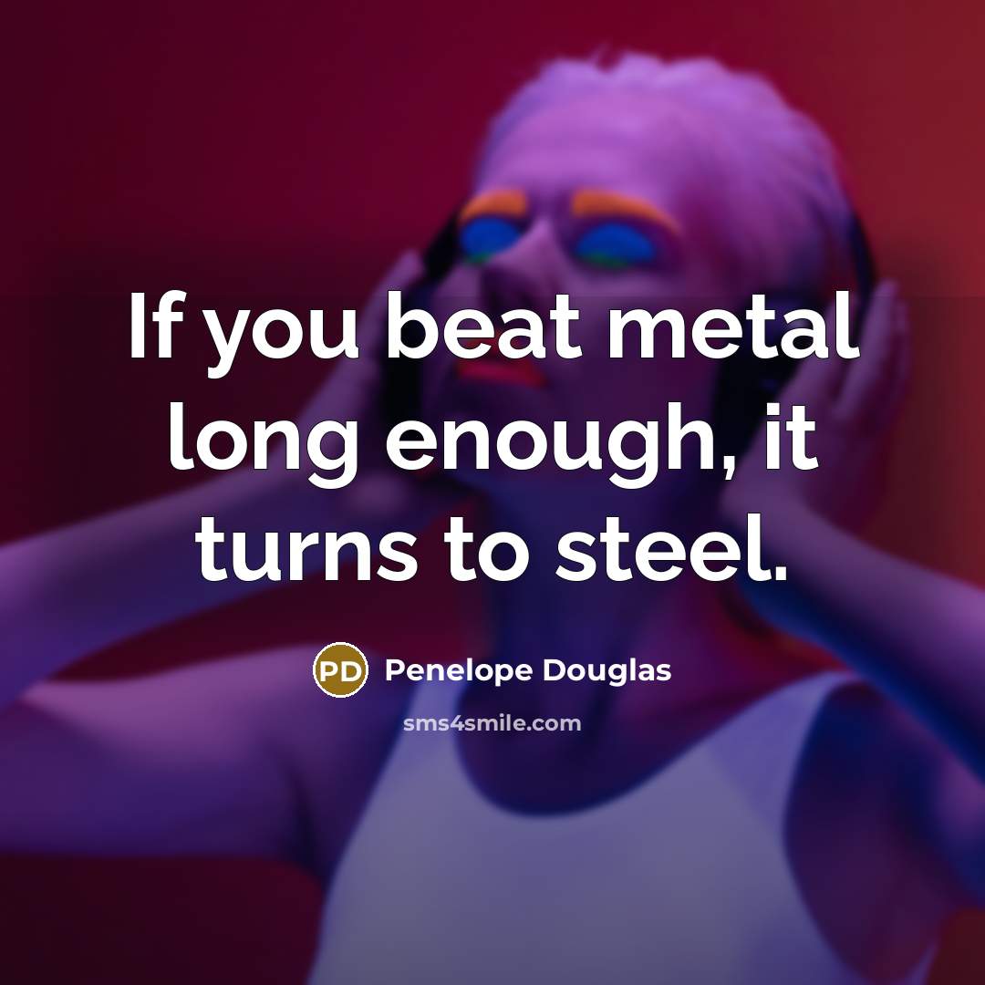 “If you beat metal long enough, it turns to steel.…” quote by Penelope Douglas