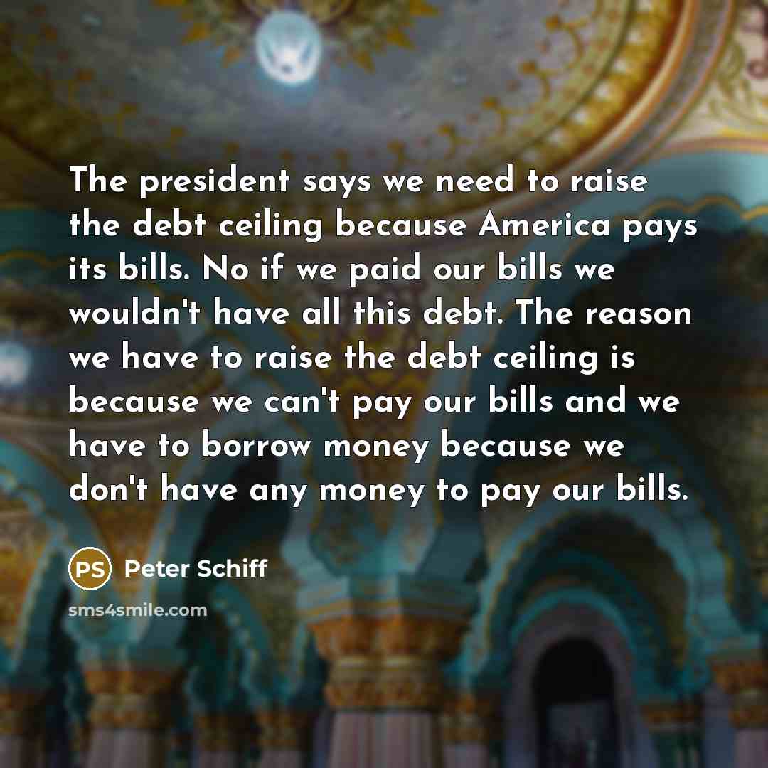“The president says we need to raise the debt ceiling…” quote by Peter Schiff