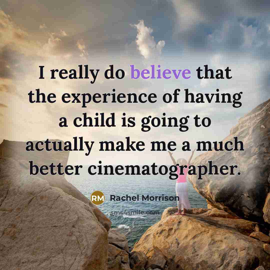 “I really do believe that the experience of having a…” quote by Rachel Morrison