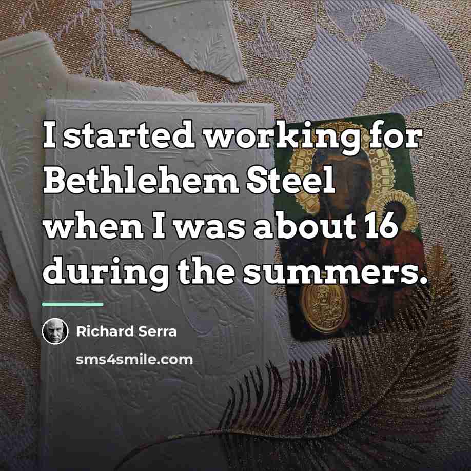 “I started working for Bethlehem Steel when I was about…” quote by Richard Serra
