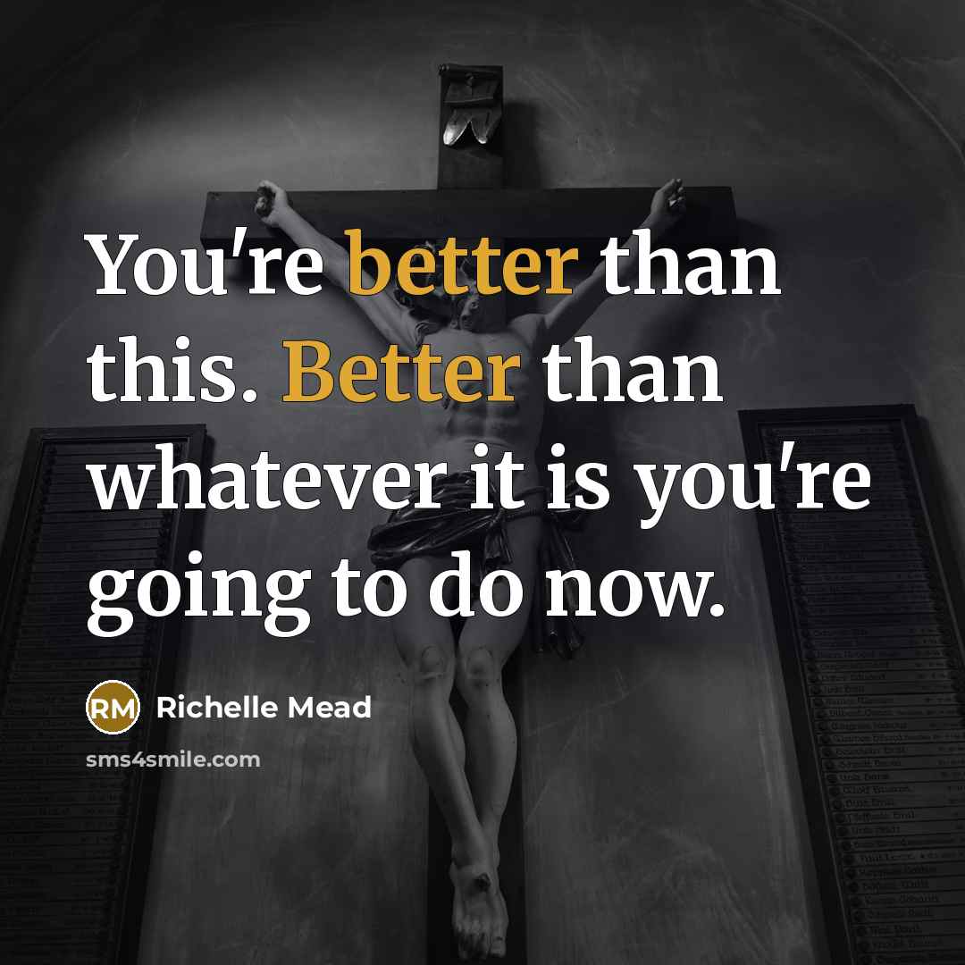 “You're better than this. Better than whatever it is you're going to do now.” quote by Richelle Mead