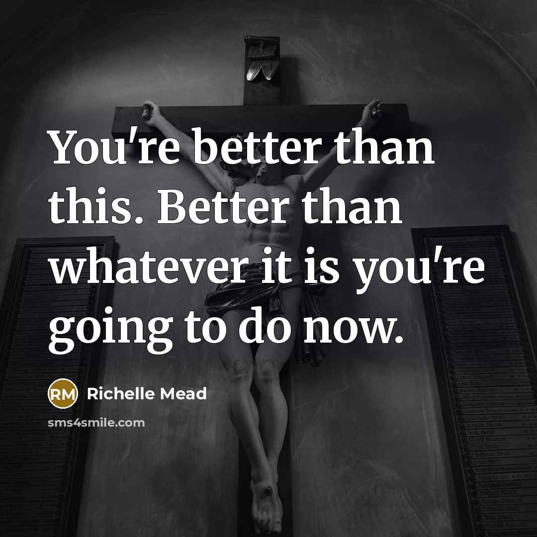 “You're better than this. Better than whatever it is you're…” quote by Richelle Mead