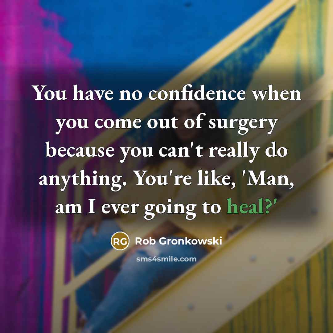 “You have no confidence when you come out of surgery…” quote by Rob Gronkowski