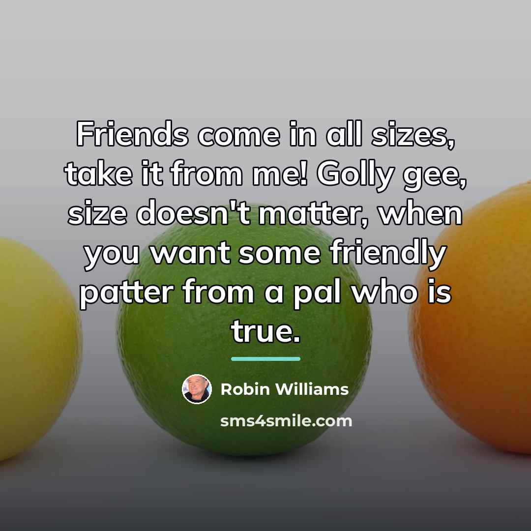 “Friends come in all sizes, take it from me! Golly…” quote by Robin Williams