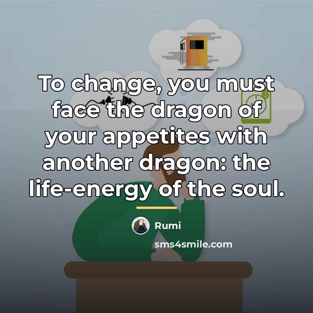 “To change, you must face the dragon of your appetites…” quote by Rumi