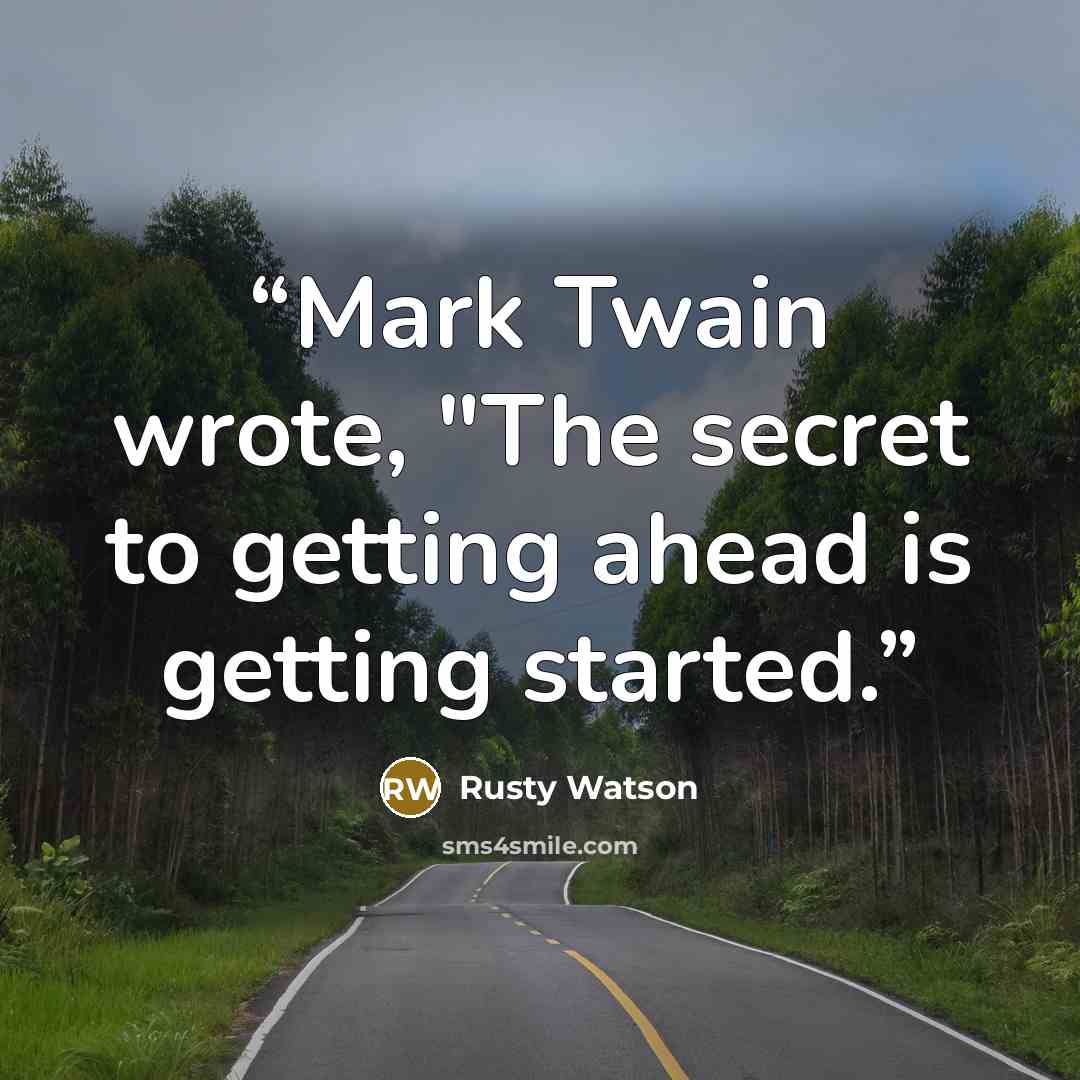 “Mark Twain wrote, "The secret to getting ahead is getting started.” quote by Rusty Watson