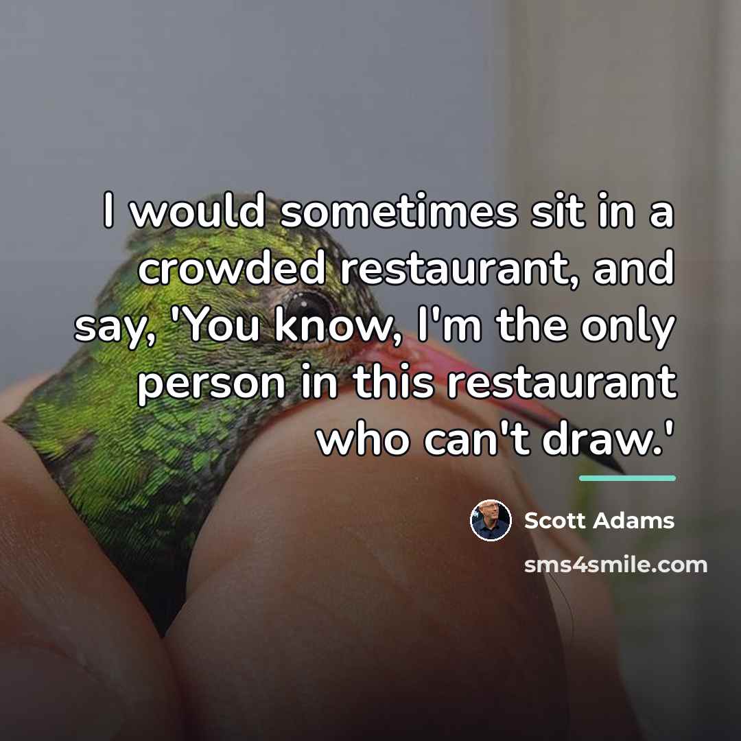“I would sometimes sit in a crowded restaurant, and say,…” quote by Scott Adams