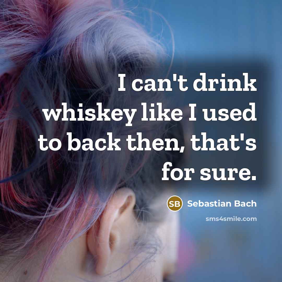 “I can't drink whiskey like I used to back then,…” quote by Sebastian Bach