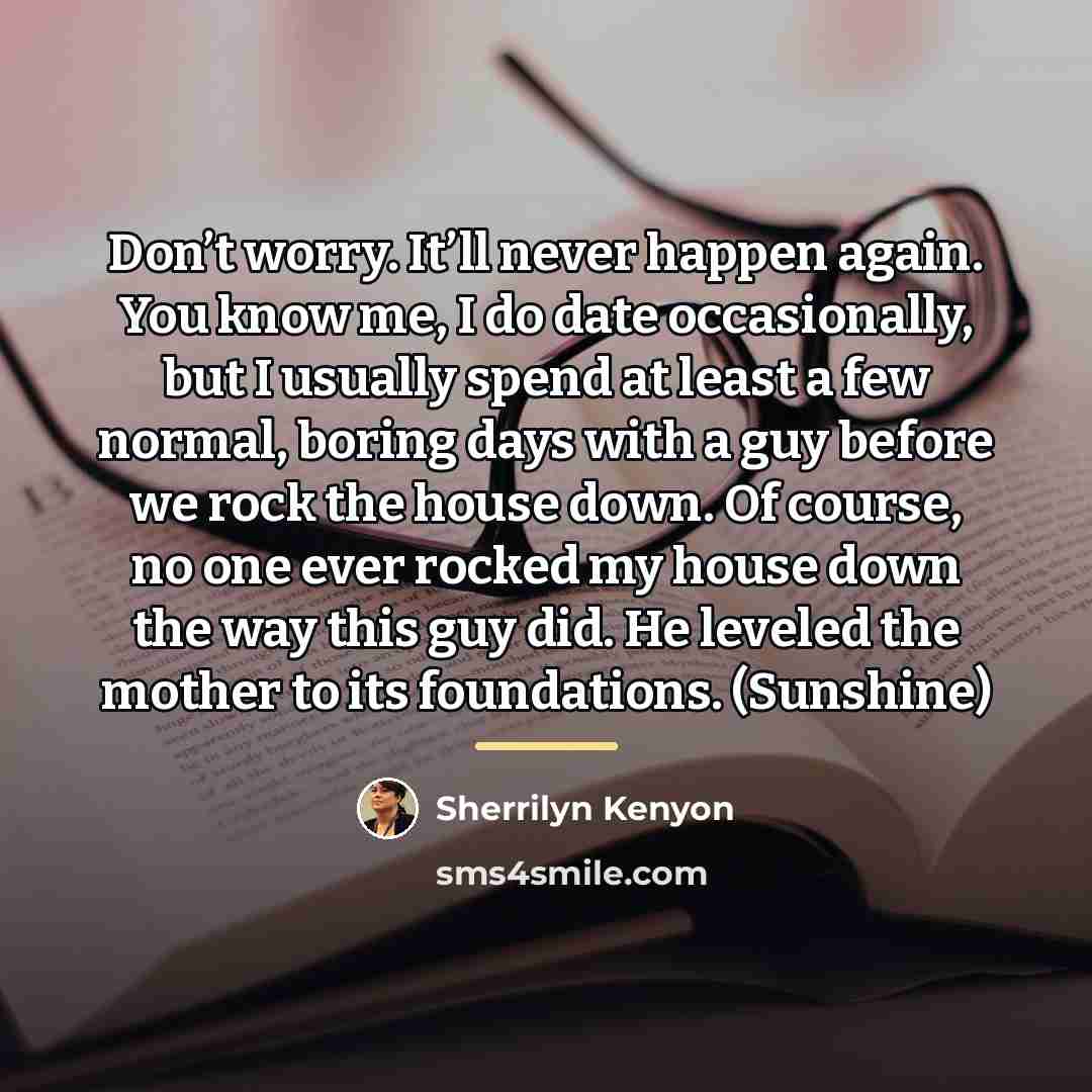 “Don’t worry. It’ll never happen again. You know me, I…” quote by Sherrilyn Kenyon
