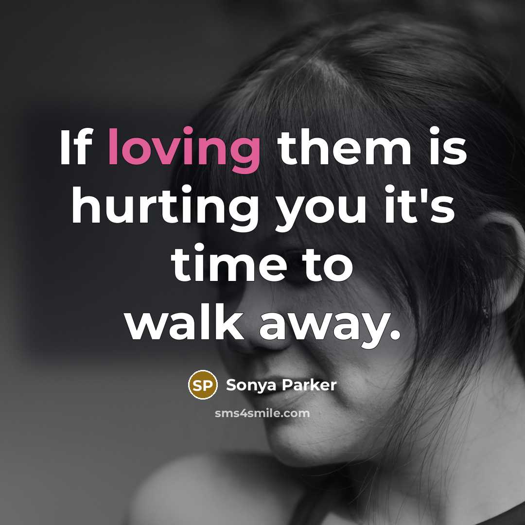 “If loving them is hurting you it's time to walk…” quote by Sonya Parker