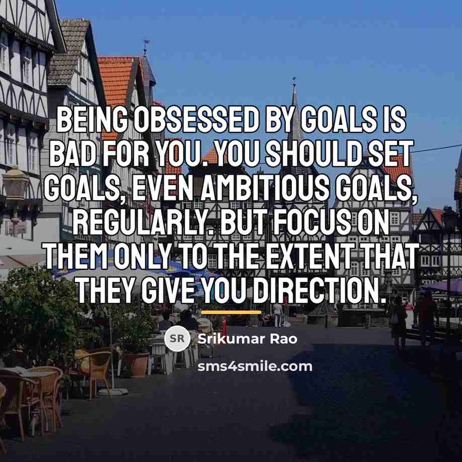 “Being obsessed by goals is bad for you. You should…” quote by Srikumar Rao