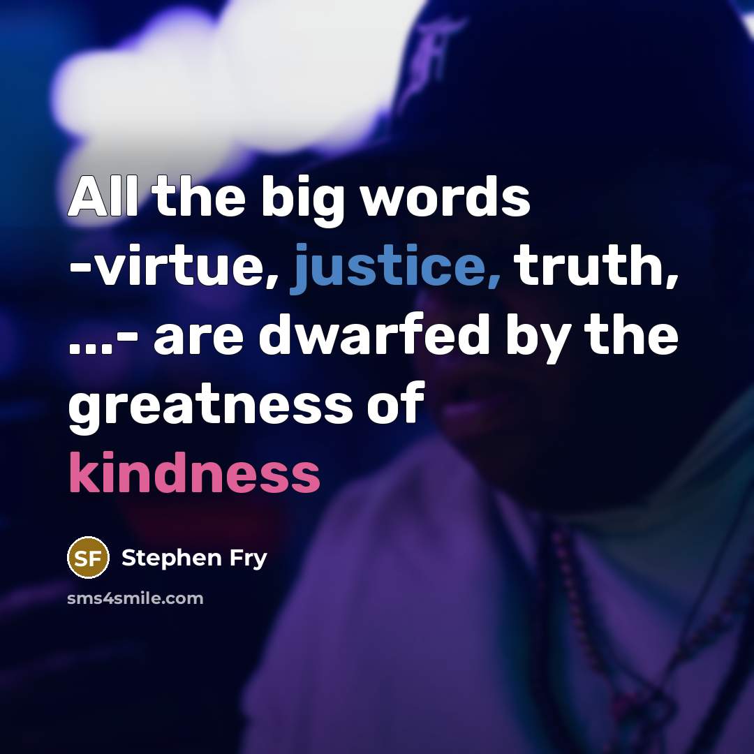“All the big words -virtue, justice, truth, ...- are dwarfed…” quote by Stephen Fry