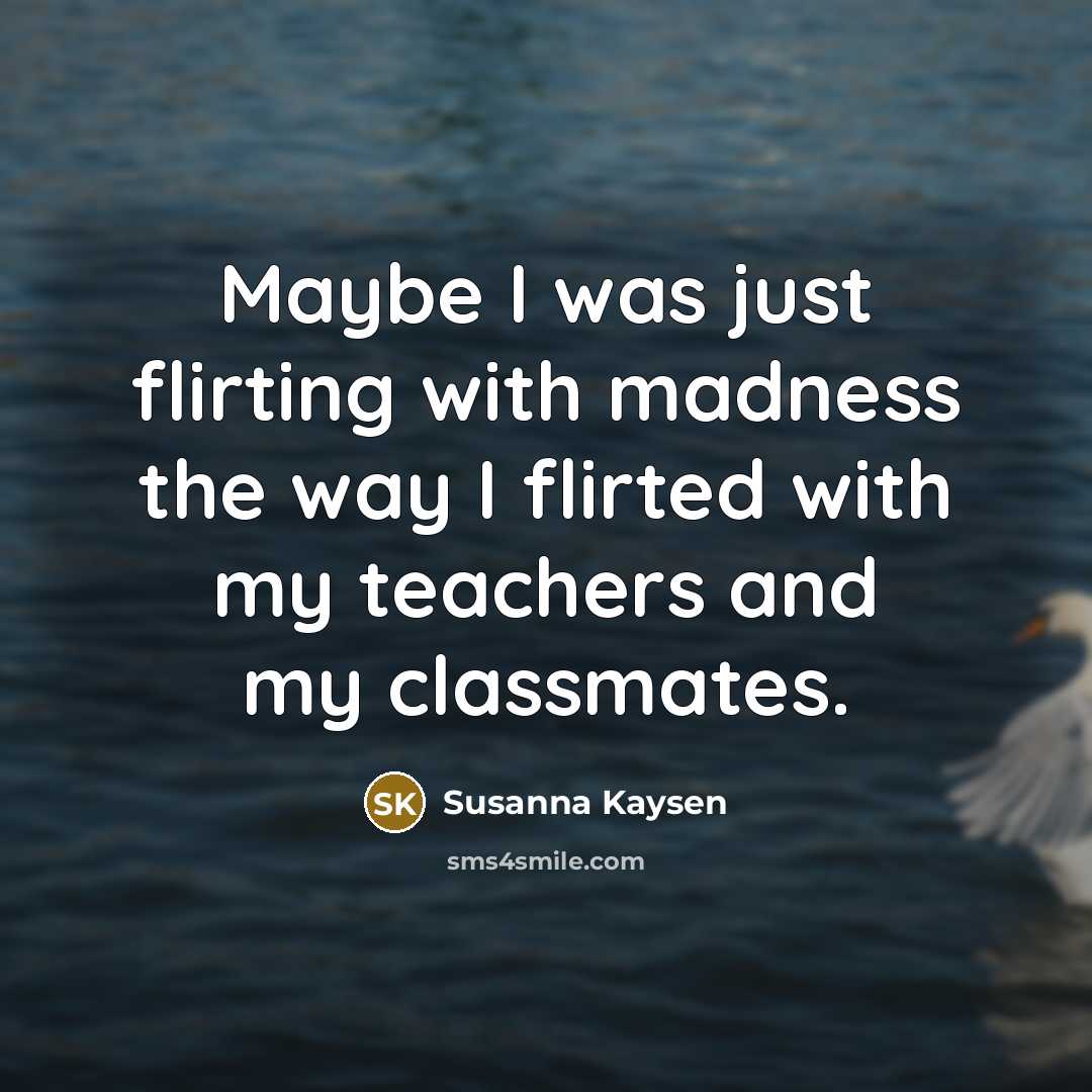 “Maybe I was just flirting with madness the way I…” quote by Susanna Kaysen